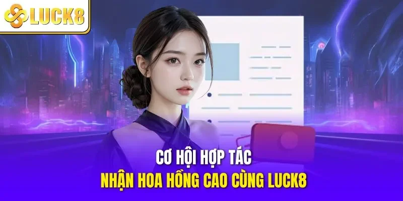 Cơ hội hợp tác, nhận hoa hồng cao cùng LUCK8